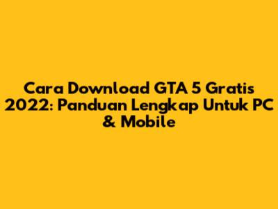 Cara Download GTA 5 Gratis 2022: Panduan Lengkap Untuk PC & Mobile