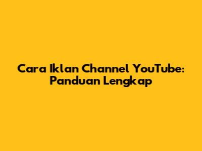 Cara Iklan Channel YouTube: Panduan Lengkap