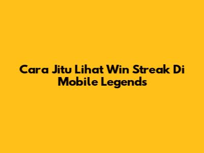 Cara Jitu Lihat Win Streak Di Mobile Legends