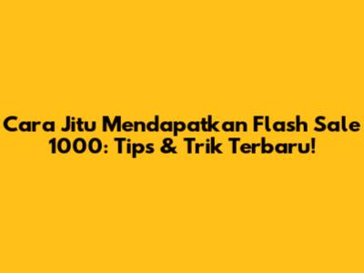 Cara Jitu Mendapatkan Flash Sale 1000: Tips & Trik Terbaru!