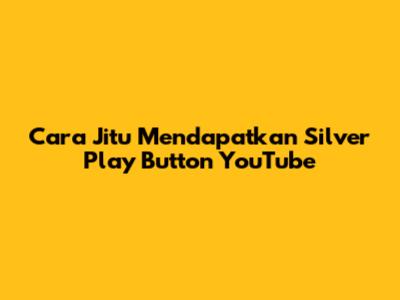 Cara Jitu Mendapatkan Silver Play Button YouTube