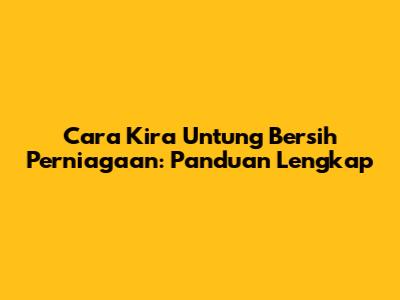 Cara Kira Untung Bersih Perniagaan: Panduan Lengkap