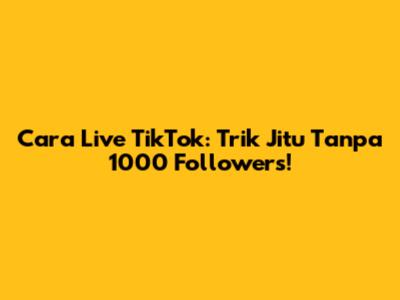 Cara Live TikTok: Trik Jitu Tanpa 1000 Followers!