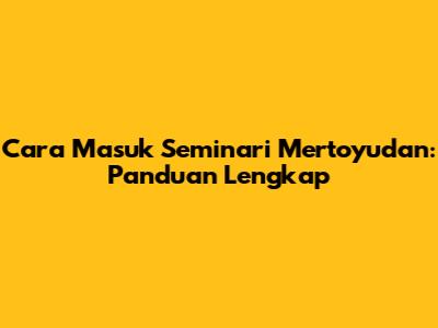 Cara Masuk Seminari Mertoyudan: Panduan Lengkap