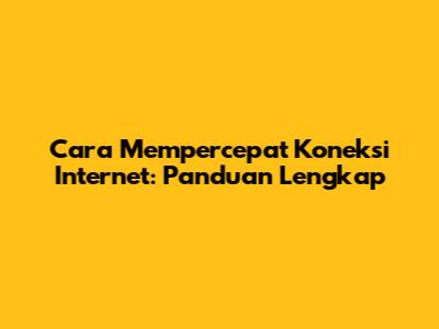 Cara Mempercepat Koneksi Internet: Panduan Lengkap