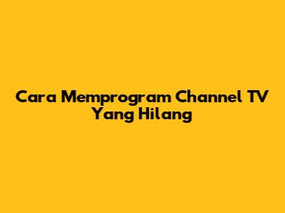Cara Memprogram Channel TV Yang Hilang