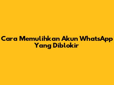 Cara Memulihkan Akun WhatsApp Yang Diblokir