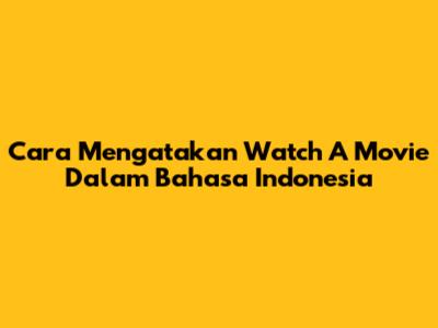 Cara Mengatakan 'Watch A Movie' Dalam Bahasa Indonesia