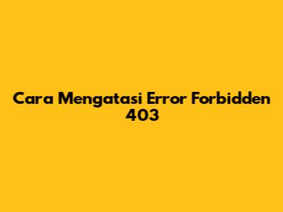 Cara Mengatasi Error Forbidden 403