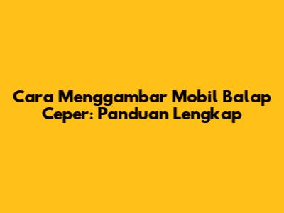 Cara Menggambar Mobil Balap Ceper: Panduan Lengkap