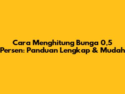 Cara Menghitung Bunga 0,5 Persen: Panduan Lengkap & Mudah