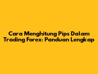 Cara Menghitung Pips Dalam Trading Forex: Panduan Lengkap