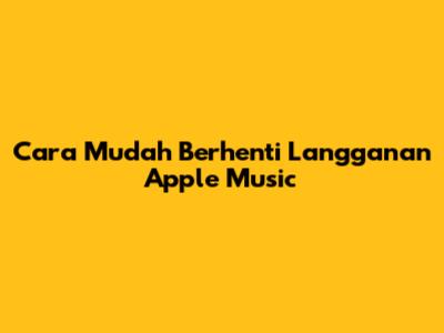 Cara Mudah Berhenti Langganan Apple Music