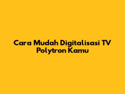 Cara Mudah Digitalisasi TV Polytron Kamu
