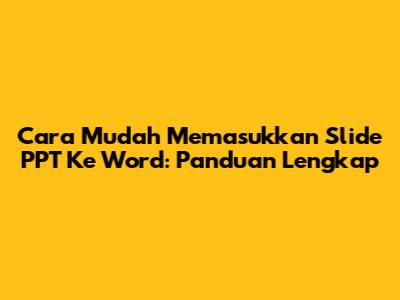 Cara Mudah Memasukkan Slide PPT Ke Word: Panduan Lengkap