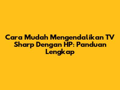 Cara Mudah Mengendalikan TV Sharp Dengan HP: Panduan Lengkap