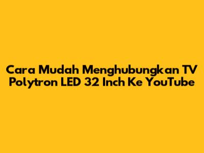 Cara Mudah Menghubungkan TV Polytron LED 32 Inch Ke YouTube
