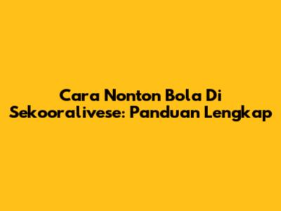 Cara Nonton Bola Di Sekooralivese: Panduan Lengkap