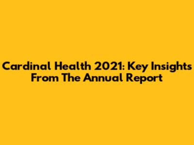 Cardinal Health 2021: Key Insights From The Annual Report