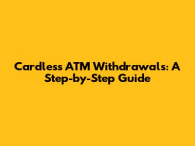 Cardless ATM Withdrawals: A Step-by-Step Guide
