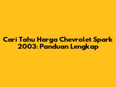 Cari Tahu Harga Chevrolet Spark 2003: Panduan Lengkap