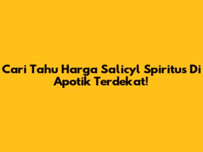 Cari Tahu Harga Salicyl Spiritus Di Apotik Terdekat!