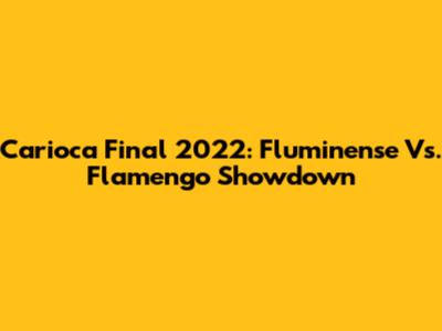Carioca Final 2022: Fluminense Vs. Flamengo Showdown