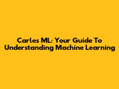 Carles ML: Your Guide To Understanding Machine Learning