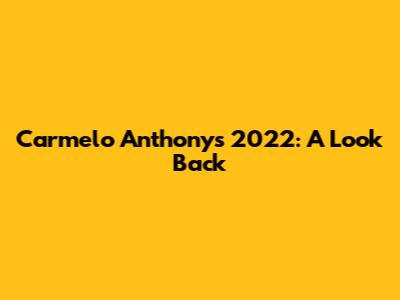 Carmelo Anthony's 2022: A Look Back