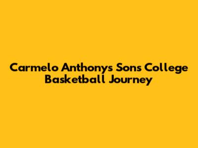 Carmelo Anthony's Son's College Basketball Journey