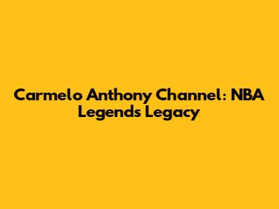 Carmelo Anthony Channel: NBA Legend's Legacy