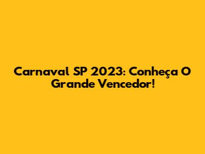 Carnaval SP 2023: Conheça O Grande Vencedor!