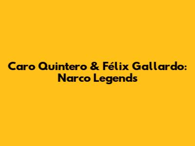 Caro Quintero & Félix Gallardo: Narco Legends