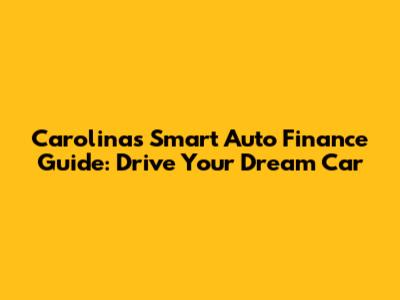 Carolina's Smart Auto Finance Guide: Drive Your Dream Car