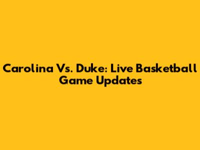 Carolina Vs. Duke: Live Basketball Game Updates