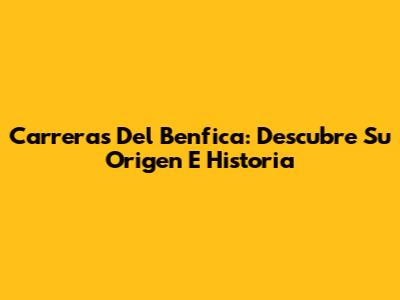 Carreras Del Benfica: Descubre Su Origen E Historia