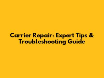Carrier Repair: Expert Tips & Troubleshooting Guide