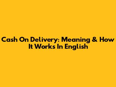 Cash On Delivery: Meaning & How It Works In English