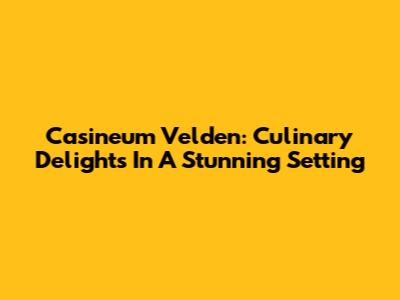 Casineum Velden: Culinary Delights In A Stunning Setting