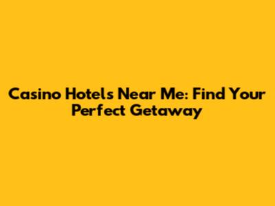 Casino Hotels Near Me: Find Your Perfect Getaway