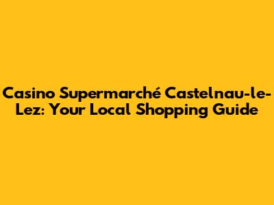 Casino Supermarché Castelnau-le-Lez: Your Local Shopping Guide