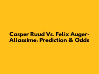 Casper Ruud Vs. Felix Auger-Aliassime: Prediction & Odds