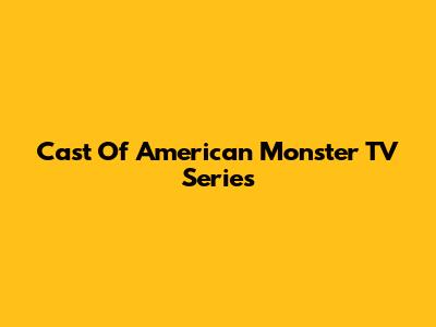 Cast Of American Monster TV Series