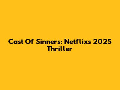 Cast Of Sinners: Netflix's 2025 Thriller