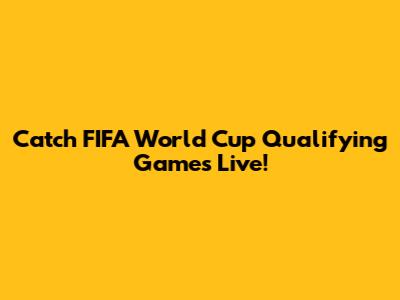 Catch FIFA World Cup Qualifying Games Live!