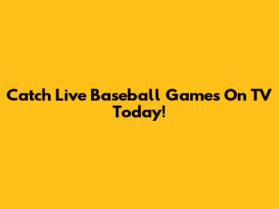 Catch Live Baseball Games On TV Today!