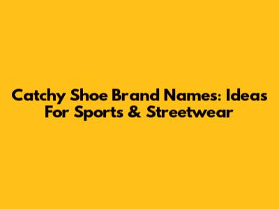 Catchy Shoe Brand Names: Ideas For Sports & Streetwear