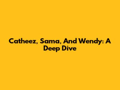 Catheez, Sama, And Wendy: A Deep Dive