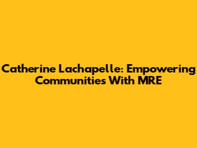 Catherine Lachapelle: Empowering Communities With MRE