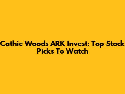 Cathie Wood's ARK Invest: Top Stock Picks To Watch
